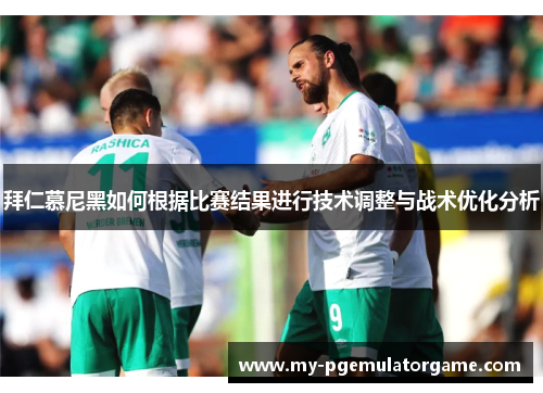 拜仁慕尼黑如何根据比赛结果进行技术调整与战术优化分析