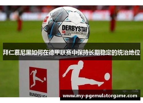 拜仁慕尼黑如何在德甲联赛中保持长期稳定的统治地位