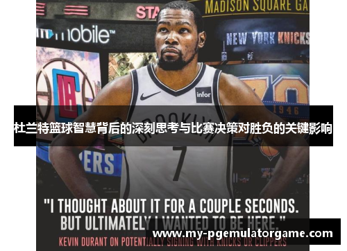 杜兰特篮球智慧背后的深刻思考与比赛决策对胜负的关键影响