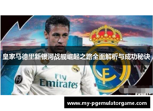 皇家马德里新银河战舰崛起之路全面解析与成功秘诀