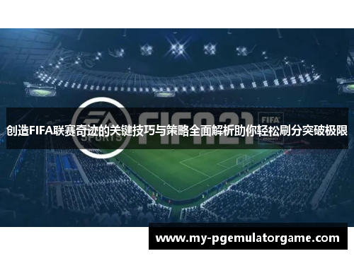 创造FIFA联赛奇迹的关键技巧与策略全面解析助你轻松刷分突破极限