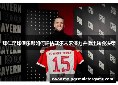 拜仁足球俱乐部如何评估戴尔未来潜力并做出转会决策