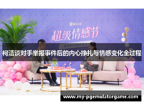 柯洁谈对手举报事件后的内心挣扎与情感变化全过程