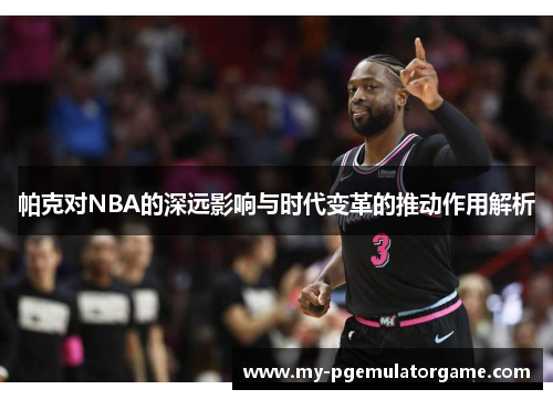 帕克对NBA的深远影响与时代变革的推动作用解析