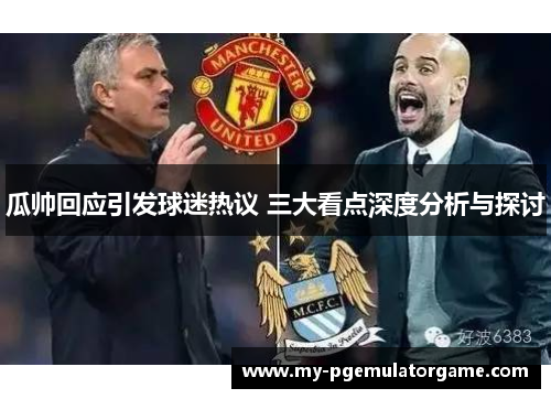 瓜帅回应引发球迷热议 三大看点深度分析与探讨