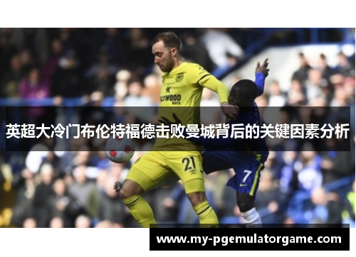英超大冷门布伦特福德击败曼城背后的关键因素分析