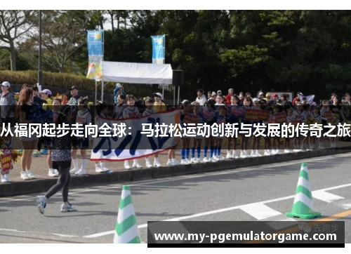 从福冈起步走向全球：马拉松运动创新与发展的传奇之旅