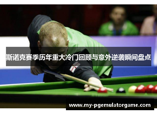 斯诺克赛季历年重大冷门回顾与意外逆袭瞬间盘点