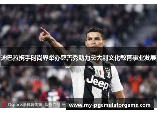迪巴拉携手时尚界举办慈善秀助力意大利文化教育事业发展