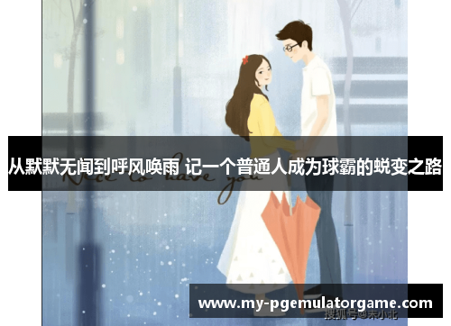 从默默无闻到呼风唤雨 记一个普通人成为球霸的蜕变之路