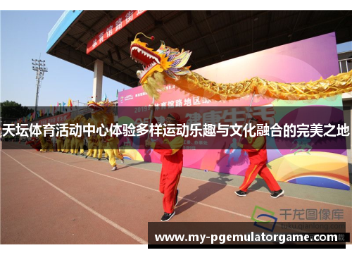 天坛体育活动中心体验多样运动乐趣与文化融合的完美之地
