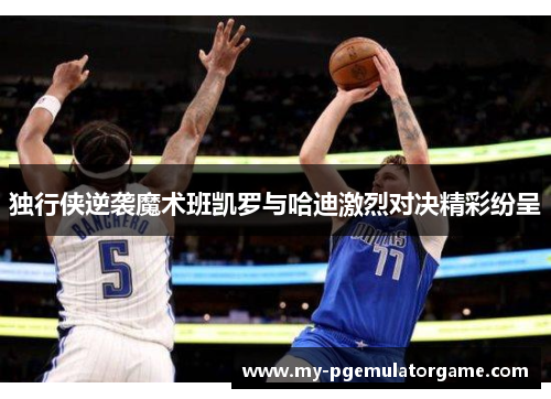独行侠逆袭魔术班凯罗与哈迪激烈对决精彩纷呈