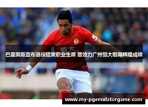 巴里奥斯宣布退役结束职业生涯 曾效力广州恒大取得辉煌成绩