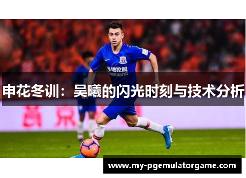 申花冬训：吴曦的闪光时刻与技术分析
