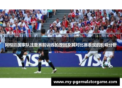 阿根廷国家队注重赛前训练的原因及其对比赛表现的影响分析