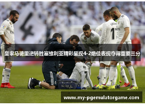 皇家马德里逆转胜塞维利亚精彩呈现4-2绝佳表现夺得重要三分