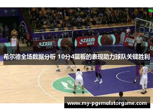 希尔德全场数据分析 10分4篮板的表现助力球队关键胜利