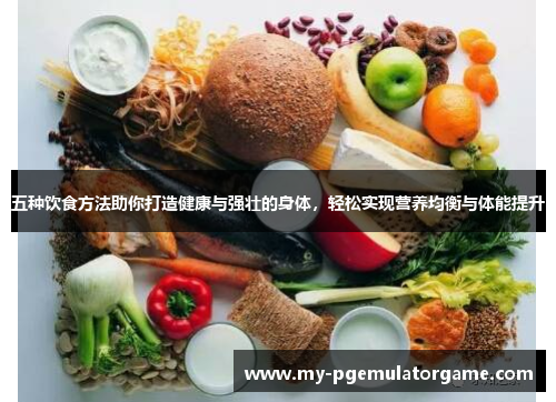 五种饮食方法助你打造健康与强壮的身体，轻松实现营养均衡与体能提升