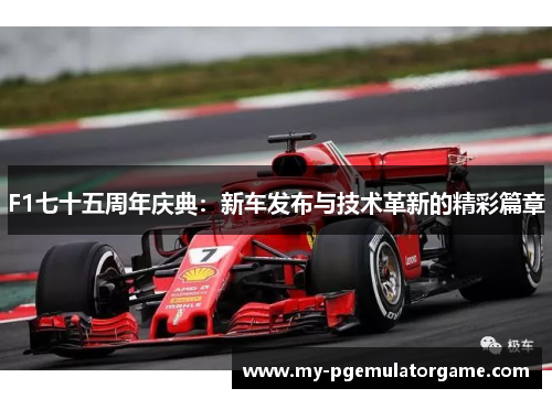 F1七十五周年庆典：新车发布与技术革新的精彩篇章