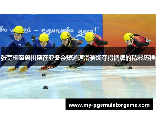 张楚桐奋勇拼搏在亚冬会短道速滑赛场夺得铜牌的精彩历程