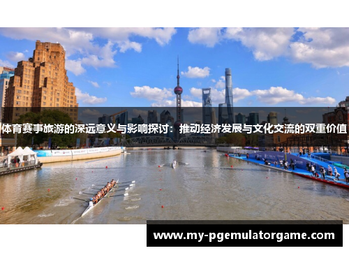 体育赛事旅游的深远意义与影响探讨：推动经济发展与文化交流的双重价值