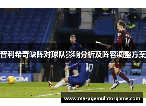 普利希奇缺阵对球队影响分析及阵容调整方案