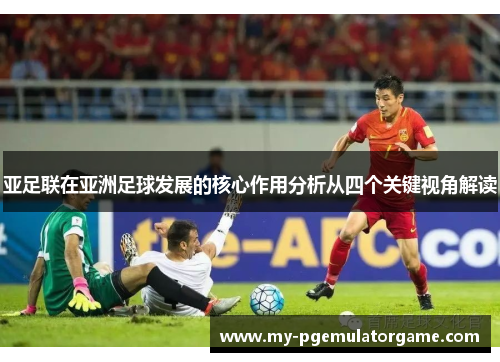 亚足联在亚洲足球发展的核心作用分析从四个关键视角解读