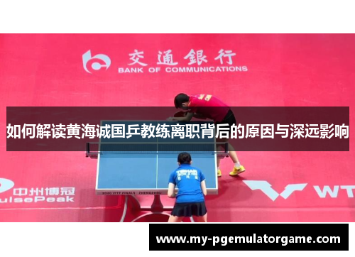 如何解读黄海诚国乒教练离职背后的原因与深远影响
