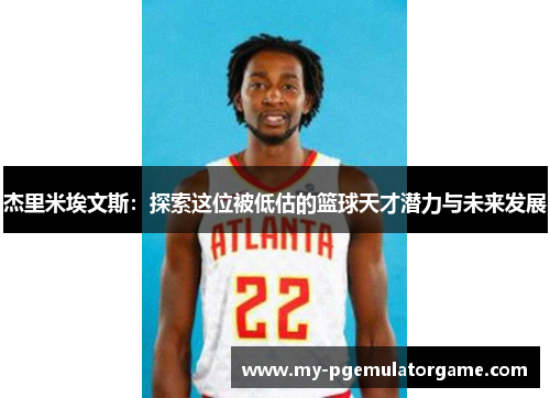 杰里米埃文斯：探索这位被低估的篮球天才潜力与未来发展