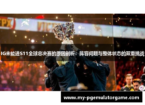 IG未能进S11全球总决赛的原因剖析：阵容问题与整体状态的双重挑战