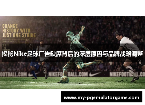 揭秘Nike足球广告缺席背后的深层原因与品牌战略调整