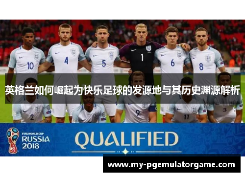 英格兰如何崛起为快乐足球的发源地与其历史渊源解析