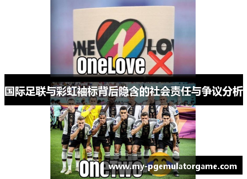 国际足联与彩虹袖标背后隐含的社会责任与争议分析