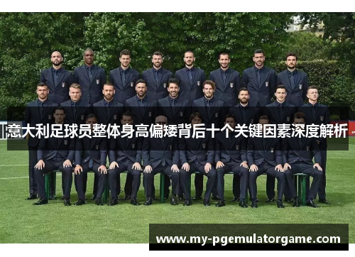 意大利足球员整体身高偏矮背后十个关键因素深度解析