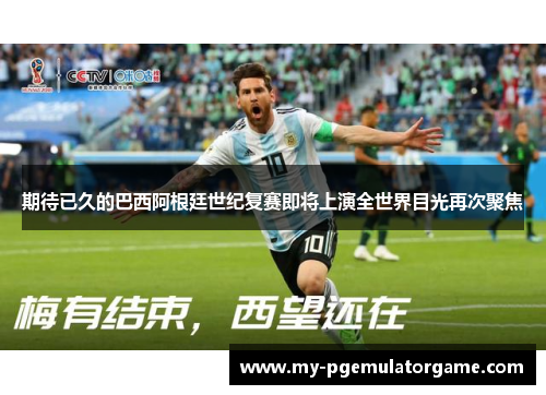 期待已久的巴西阿根廷世纪复赛即将上演全世界目光再次聚焦