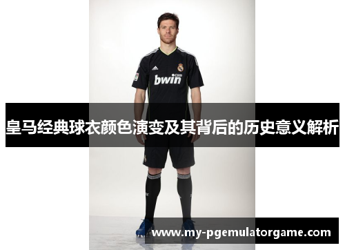 皇马经典球衣颜色演变及其背后的历史意义解析