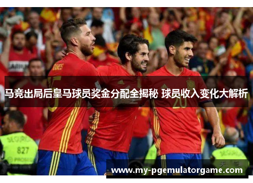 马竞出局后皇马球员奖金分配全揭秘 球员收入变化大解析