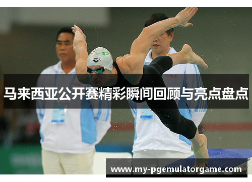 马来西亚公开赛精彩瞬间回顾与亮点盘点