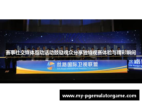 赛事社交媒体互动活动鼓励观众分享独特观赛体验与精彩瞬间