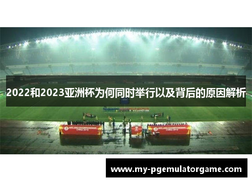 2022和2023亚洲杯为何同时举行以及背后的原因解析 2022和2023亚洲杯为何同时举行以及背后的原因解析