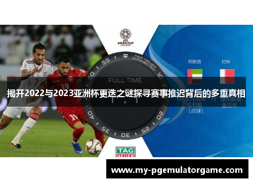 揭开2022与2023亚洲杯更迭之谜探寻赛事推迟背后的多重真相
