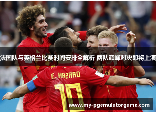 法国队与英格兰比赛时间安排全解析 两队巅峰对决即将上演