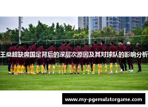 王燊超缺席国足背后的深层次原因及其对球队的影响分析
