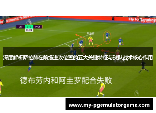 深度解析萨拉赫在前场进攻位置的五大关键特征与球队战术核心作用