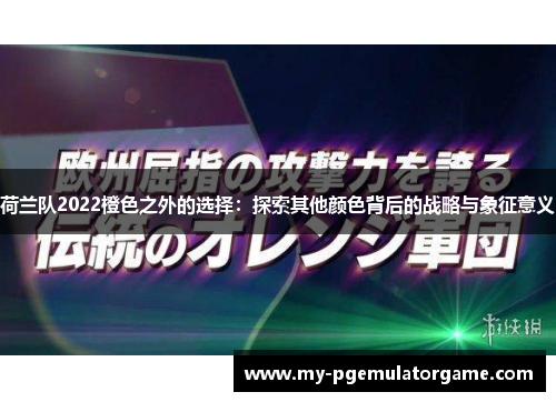 荷兰队2022橙色之外的选择：探索其他颜色背后的战略与象征意义