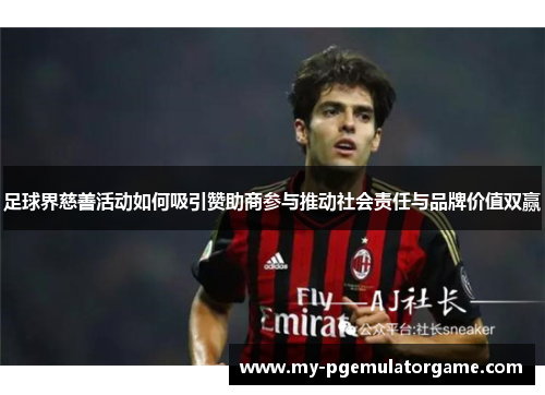 足球界慈善活动如何吸引赞助商参与推动社会责任与品牌价值双赢