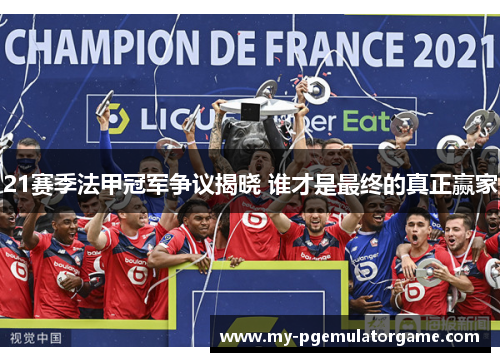 21赛季法甲冠军争议揭晓 谁才是最终的真正赢家
