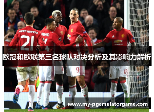 欧冠和欧联第三名球队对决分析及其影响力解析 欧冠和欧联第三名球队对决分析及其影响力解析