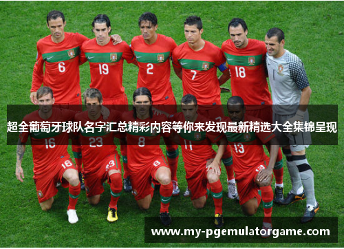 超全葡萄牙球队名字汇总精彩内容等你来发现最新精选大全集锦呈现 超全葡萄牙球队名字汇总精彩内容等你来发现最新精选大全集锦呈现