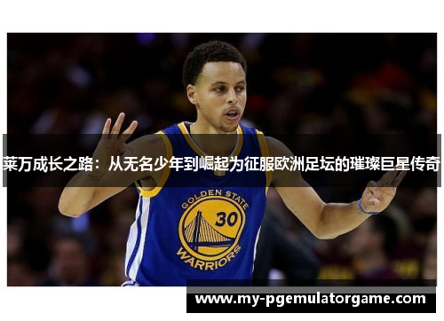 莱万成长之路:从无名少年到崛起为征服欧洲足坛的璀璨巨星传奇 莱万成长之路:从无名少年到崛起为征服欧洲足坛的璀璨巨星传奇